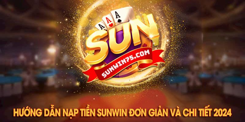 Cách nạp tiền Sunwin nhanh chóng và tiện lợi