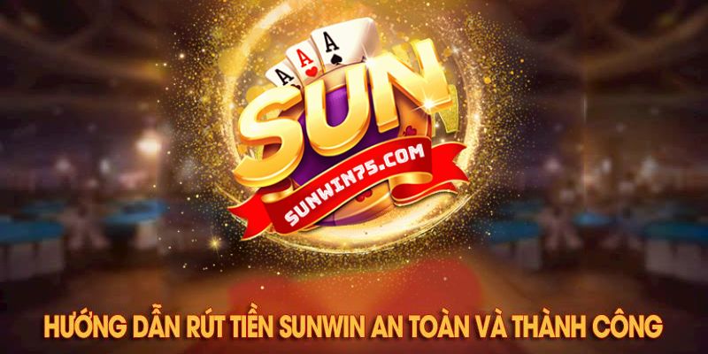 Hướng dẫn rút tiền Sunwin với 2 phương thức cơ bản