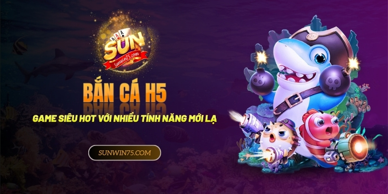 Chơi game bắn cá H5 siêu hot với nhiều tính năng độc lạ