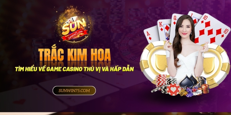 Tìm hiểu về game casino Trác Kim Hoa thú vị và hấp dẫn